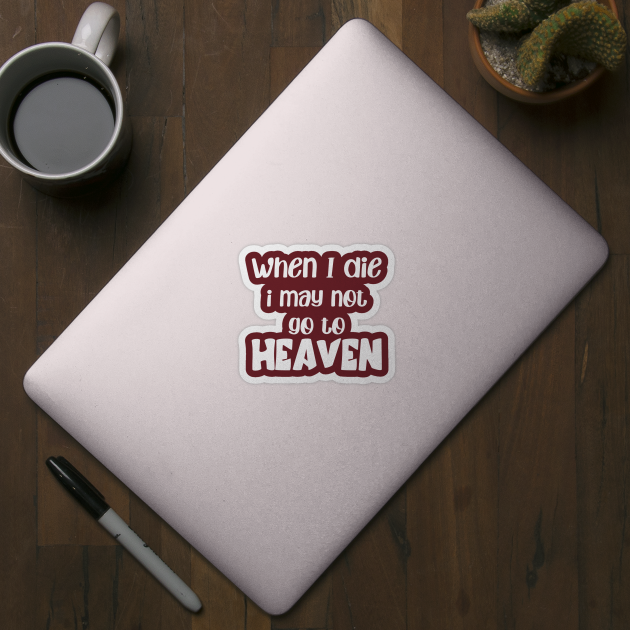 when i die i may not go to heaven by MerchByThisGuy